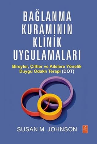 BAĞLANMA KURAMININ KLİNİK UYGULAMALARI - Bireyler, Çiftler ve Ailelere Yönelik Duygu Odaklı Terapi (DOT) / ATTACHMENT THEORY IN PRACTICE - Emotionally Focused Therapy (EFT) with Individuals, Couples, and Families