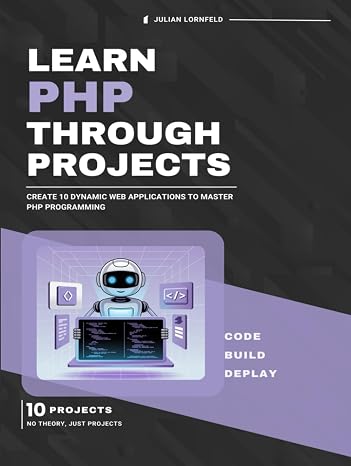 Learn PHP Through Projects: Create 10 Dynamic Web Applications to Master PHP Programming