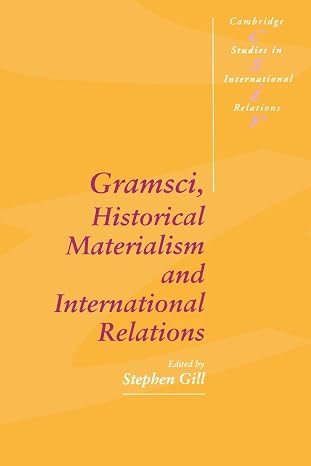 Gramsci, Historical Materialism and International Relations (Cambridge Studies in International Relations, Series Number 26)