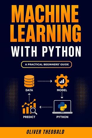 Machine Learning with Python: A Practical Beginners’ Guide: 2 (Learn Machine Learning for Beginners)