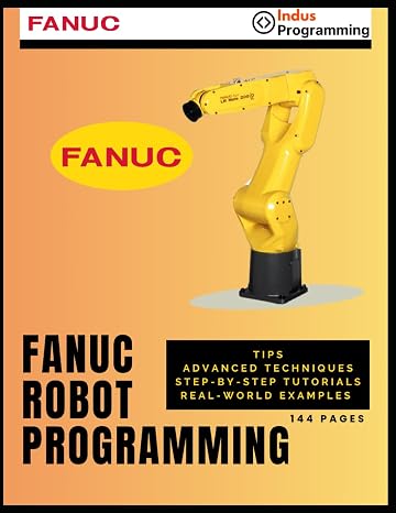 FANUC Robot Programming: Tips, Advanced Techniques, Step-by-Step Tutorials, Real-world Examples