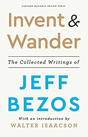 Invent and Wander: The Collected Writings of Jeff Bezos, With an Introduction by Walter Isaacson