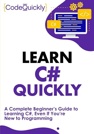 Learn C# Quickly: A Complete Beginners Guide to Learning C#, Even If Youre New to Programming (Crash Course With Hands-On Project)