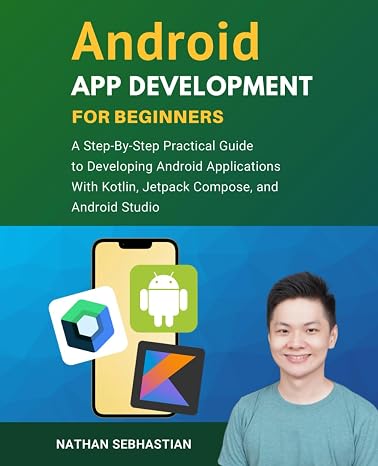 Android App Development For Beginners: A Step-By-Step Practical Guide to Programming Android Applications With Kotlin, Jetpack Compose, and Android Studio (Code With Nathan)