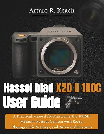Hasselblad X2D II 100C User Guide: A Practical Manual for Mastering the 100MP Medium-Format Camera with Setup, Photographic Settings, and Advanced Features