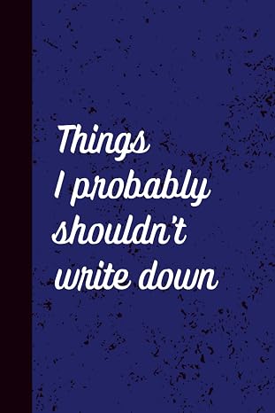 Notebook: Things I Probably Shouldn’t Write Down: A Humorous Wide-Ruled Notebook for Everyday Thoughts