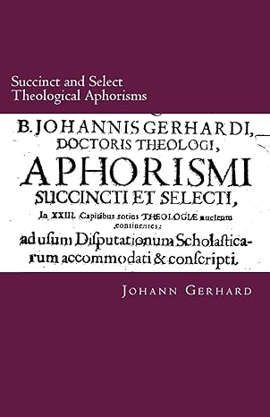 Succinct and Select Theological Aphorisms: in Twenty-Three Chapters Containing the Core of all Theology
