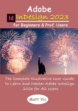 Adobe InDesign 2023 for Beginners & Prof. Users: The Complete Illustrative User Guide to Learn and Master Adobe InDesign 2023 for All Users