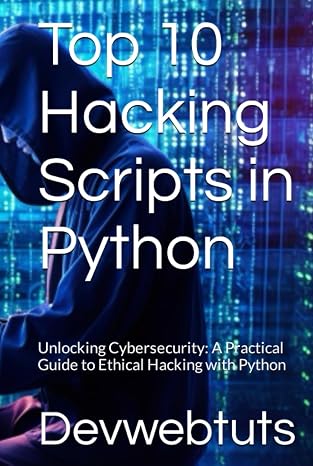 Top 10 Hacking Scripts in Python: Unlocking Cybersecurity: A Practical Guide to Ethical Hacking with Python (Top 10 Hacking Scripts in Python, C#, and ASP.NET)
