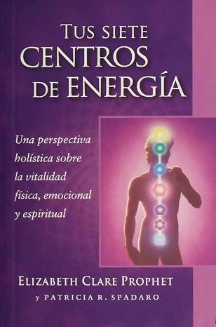Tus siete centros de energia: Una perspectiva holistica sobre la vitalidad fisica, emocional y espiritual (Spanish Edition)