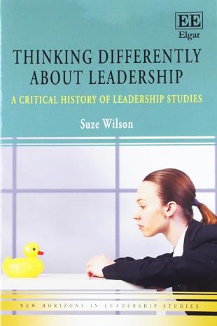 Thinking Differently about Leadership: A Critical History of Leadership Studies (New Horizons in Leadership Studies series)