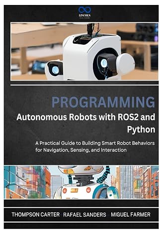 Programming Autonomous Robots with ROS2 and Python: A Practical Guide to Building Smart Robot Behaviors for Navigation, Sensing, and Interaction (R0S2)