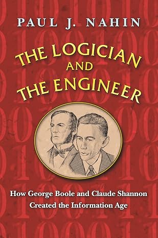 The Logician and the Engineer: How George Boole and Claude Shannon Created the Information Age
