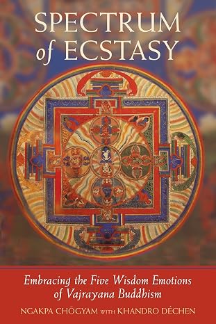 Spectrum of Ecstasy: Embracing the Five Wisdom Emotions of Vajrayana Buddhism