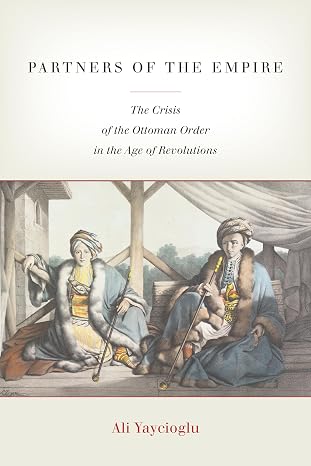 Partners of the Empire: The Crisis of the Ottoman Order in the Age of Revolutions