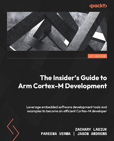 The Insider's Guide to Arm Cortex-M Development: Leverage embedded software development tools and examples to become an efficient Cortex-M developer