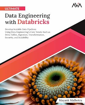 Ultimate Data Engineering with Databricks Develop Scalable Data Pipelines Using Data Engineerings Core Tenets Such as Delta Tables, Ingestion, ... Security, and Scalability English Edition
