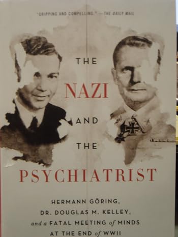 The Nazi and the Psychiatrist: Hermann Goring, Dr. Douglas M. Kelley, and a Fatal Meeting of Minds at the End of WWII